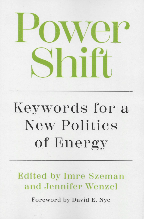 Power Shift: Key Words for a New Politics of Energy, Editors Imre Szeman and Jennifer Wenzel